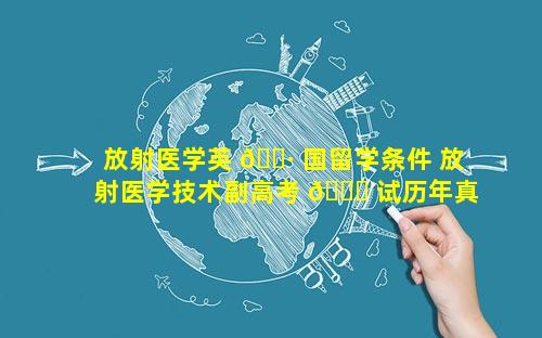 放射医学英 🌷 国留学条件 放射医学技术副高考 🐅 试历年真题
